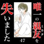 唯一の親友(ミカタ)を失いました　47