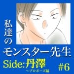 #6　私達のモンスター先生　Side:丹澤　～プロポーズ編