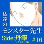 #16　私達のモンスター先生　Side:丹澤　～プロポーズ編