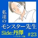 #23　私達のモンスター先生　Side:丹澤　～プロポーズ編