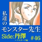 #46　私達のモンスター先生　Side:丹澤　～プロポーズ編