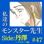 #47　私達のモンスター先生　Side:丹澤　～プロポーズ編