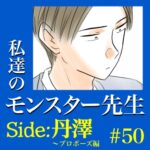 #50　私達のモンスター先生　Side:丹澤　～プロポーズ編