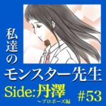 #53　私達のモンスター先生　Side:丹澤　～プロポーズ編