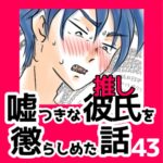 43　嘘つきな彼氏（推し）を懲らしめた話