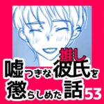 53　嘘つきな彼氏（推し）を懲らしめた話