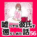 56　嘘つきな彼氏（推し）を懲らしめた話