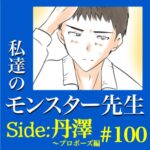 #100　私達のモンスター先生　Side:丹澤　～プロポーズ編