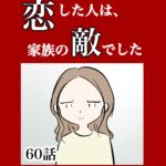 【60】恋した人は、家族の敵でした